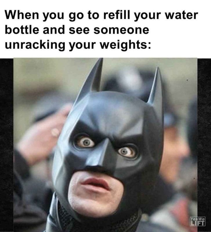 457 - When You Go To Refill Your Water Bottle And See Someone Unracking Your Weights