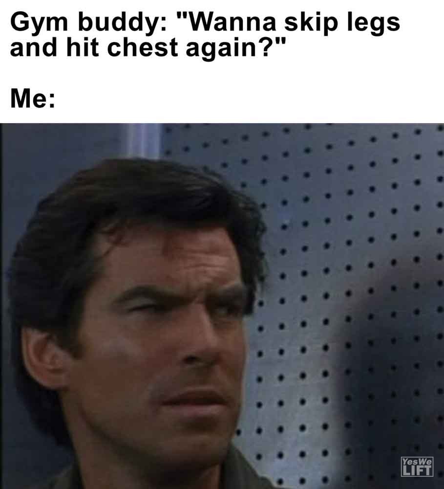 459   Gym Buddy Wanna Skip Legs And Hit Chest Again Me