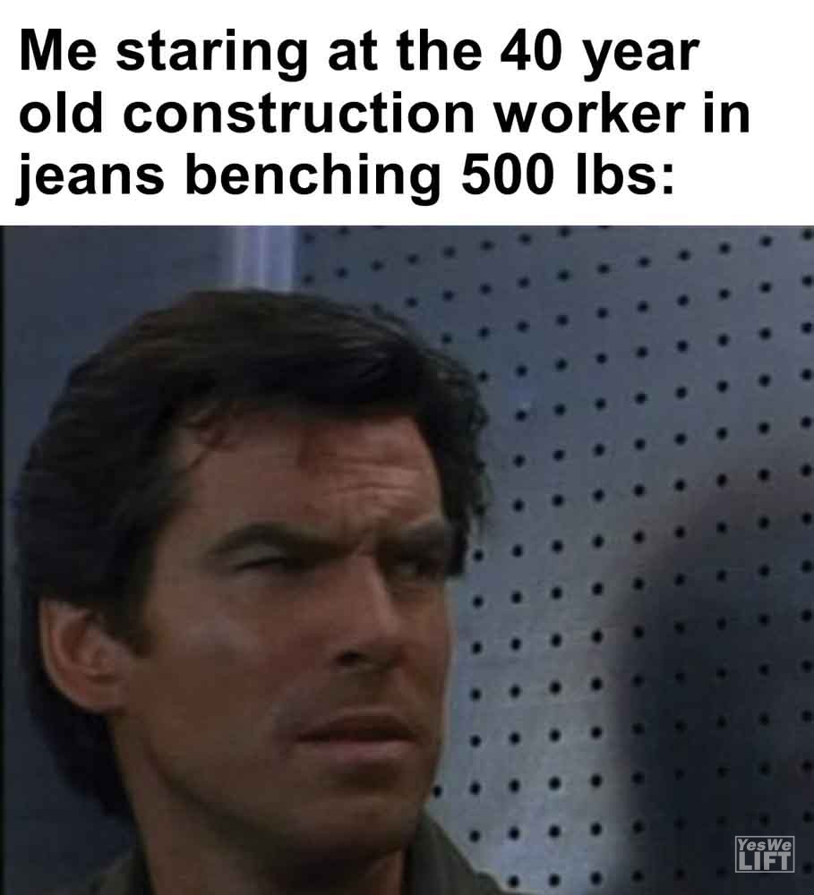 459 - Me Staring At The 40 Year Old Construction Worker In Jeans Benching 500 Lbs