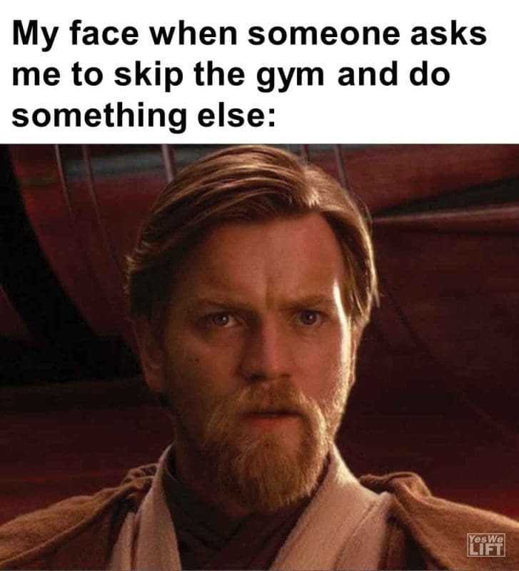 464 - My Face When Someone Asks Me To Skip The Gym And Do Something Else