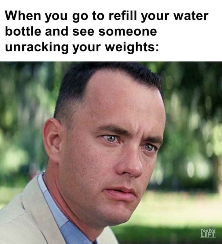 470 - When You Go To Refill Your Water Bottle And See Someone Unracking Your Weights