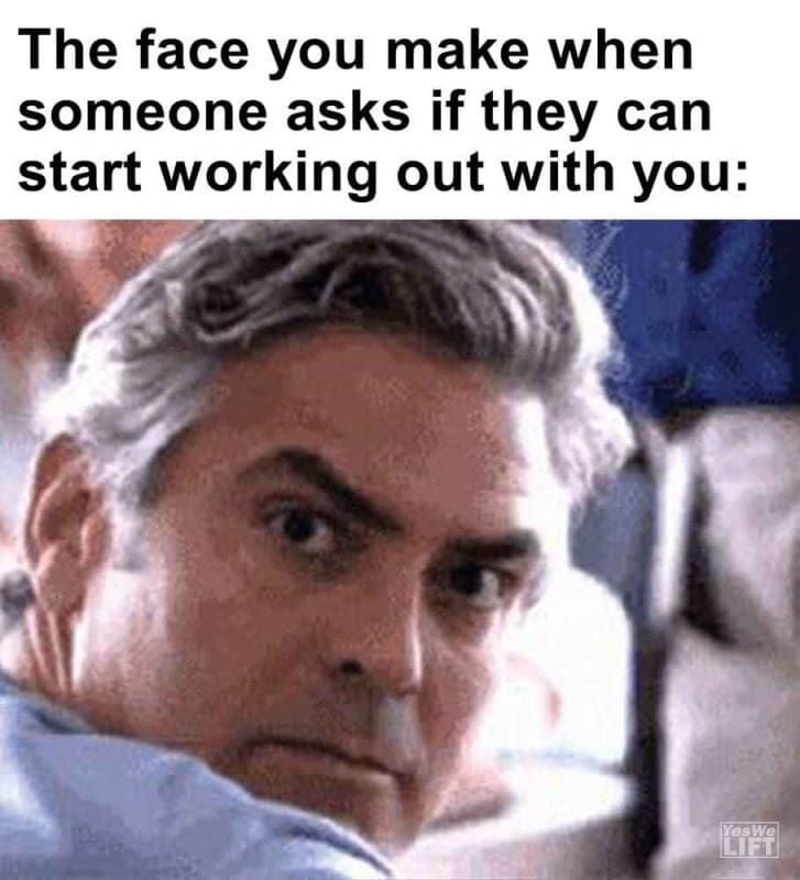 471 - The Face You Make When Someone Asks If They Can Start Working Out With You