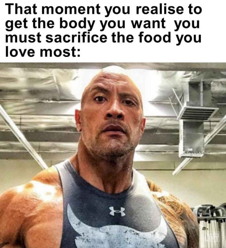 473 - That Moment You Realise To Get The Body You Want You Must Sacrifice The Food You Love Most