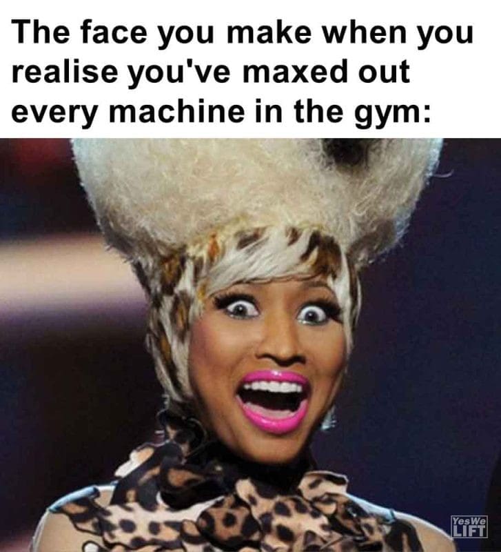 476 - The Face You Make When You Realise You've Maxed Out Every Machine In The Gym
