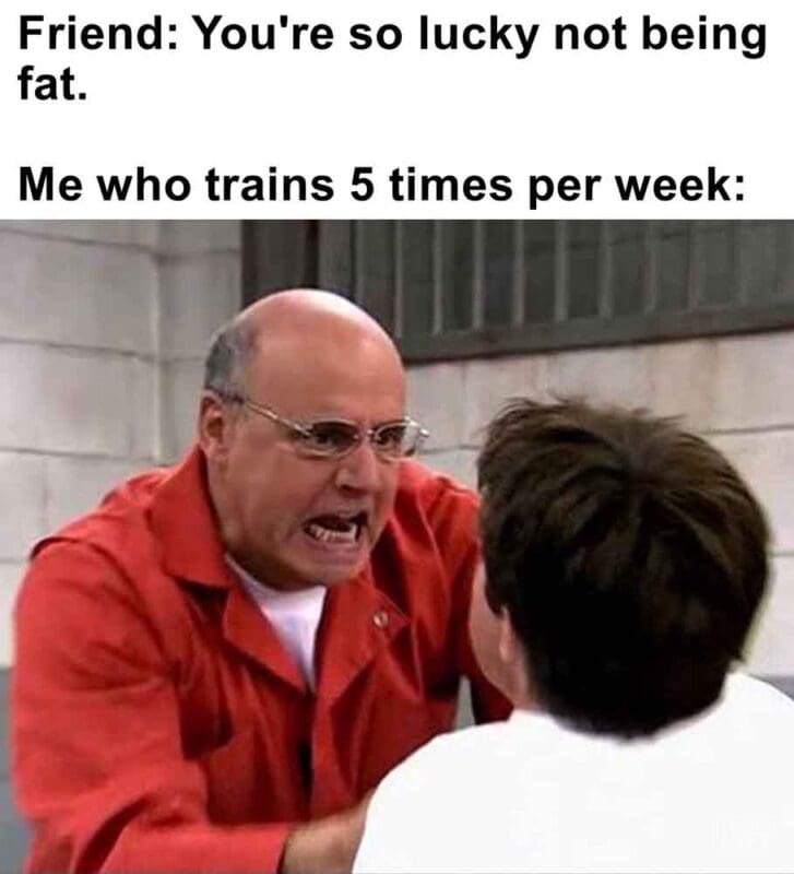 482   Friend You're So Lucky Not Being Fat. Me Who Trains 5 Times Per Week