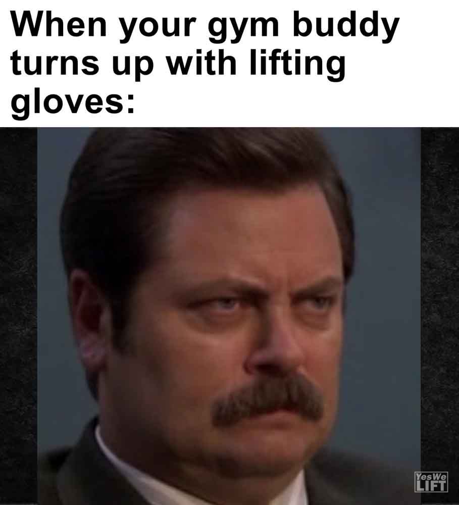 486 - When Your Gym Buddy Turns Up With Lifting Gloves