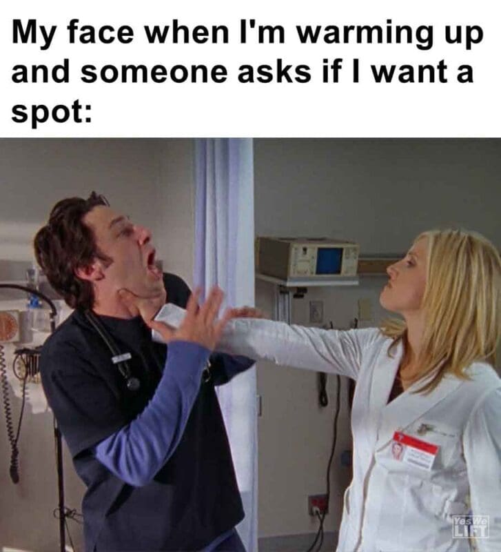 488   My Face When I'm Warming Up And Someone Asks If I Want A Spot