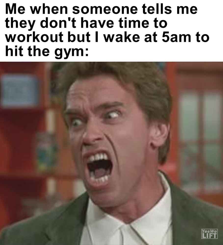 494 - Me When Someone Tells Me They Don't Have Time To Workout But I Wake At 5am To Hit The Gym
