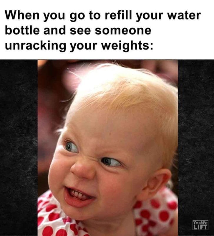 495 - When You Go To Refill Your Water Bottle And See Someone Unracking Your Weights