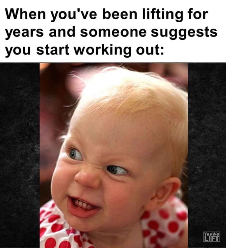 495 - When You've Been Lifting For Years And Someone Suggests You Start Working Out