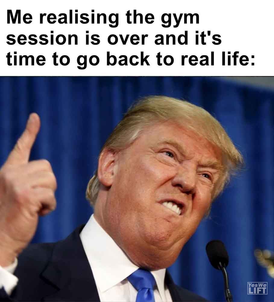 496   Me Realising The Gym Session Is Over And It's Time To Go Back To Real Life