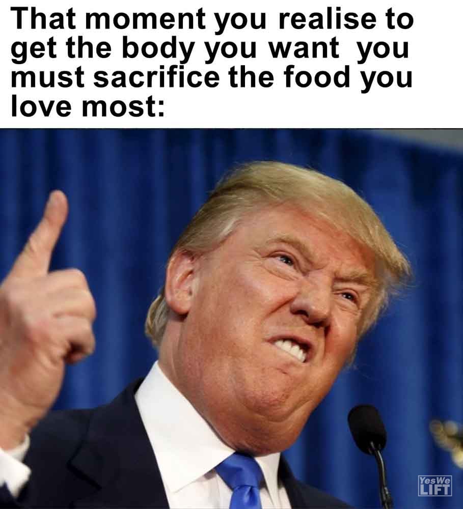 496   That Moment You Realise To Get The Body You Want You Must Sacrifice The Food You Love Most