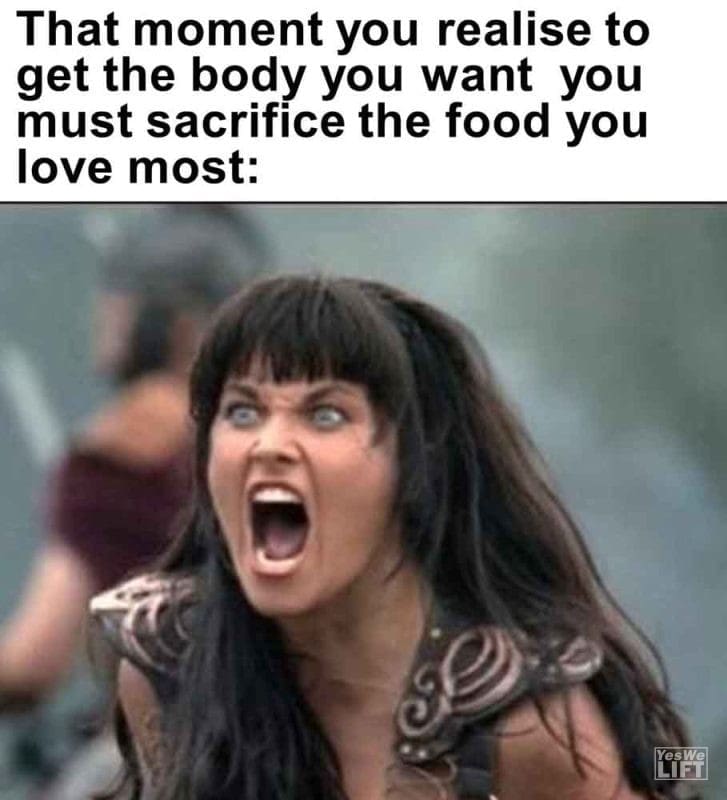 502 - That Moment You Realise To Get The Body You Want You Must Sacrifice The Food You Love Most
