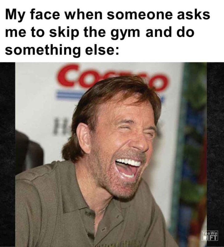 503 - My Face When Someone Asks Me To Skip The Gym And Do Something Else