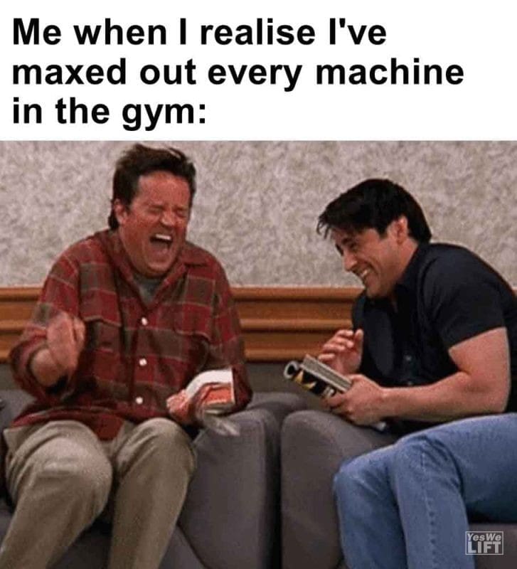505 - Me When I Realise I've Maxed Out Every Machine In The Gym