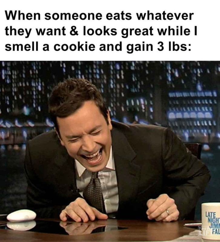 513 - When Someone Eats Whatever They Want Looks Great While I Smell A Cookie And Gain 3 Lbs