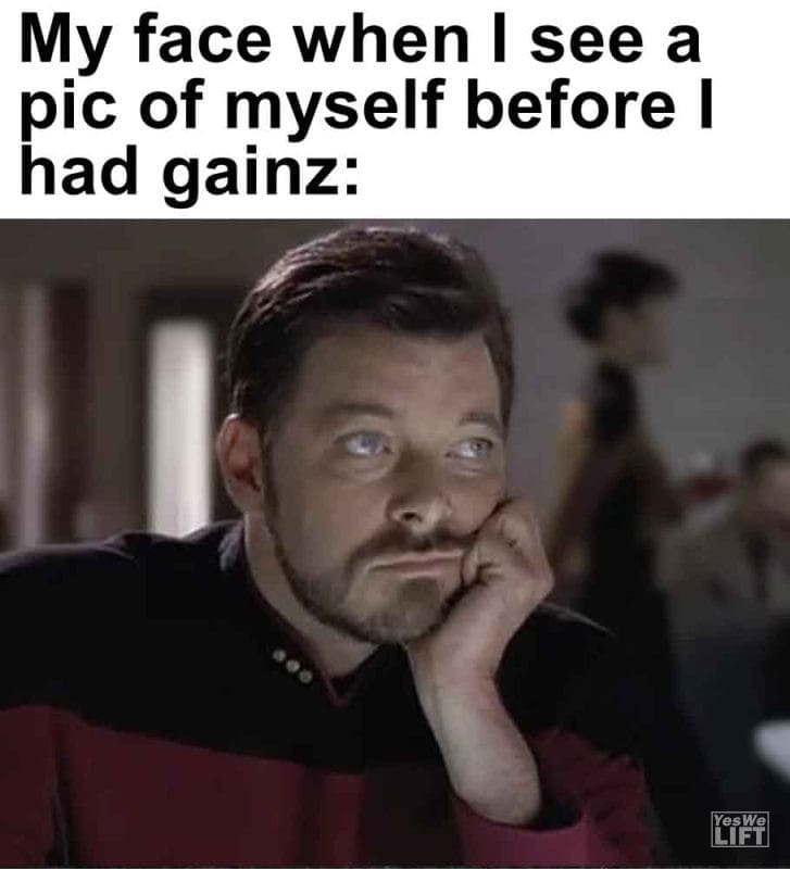 541 - My Face When I See A Pic Of Myself Before I Had Gainz