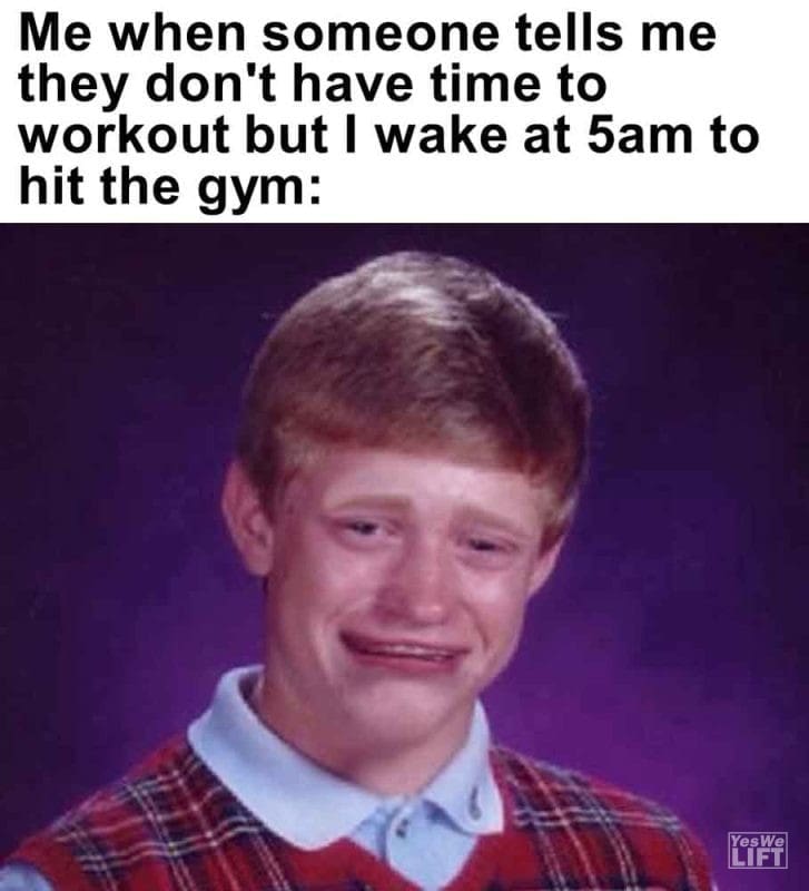 544 - Me When Someone Tells Me They Don't Have Time To Workout But I Wake At 5am To Hit The Gym