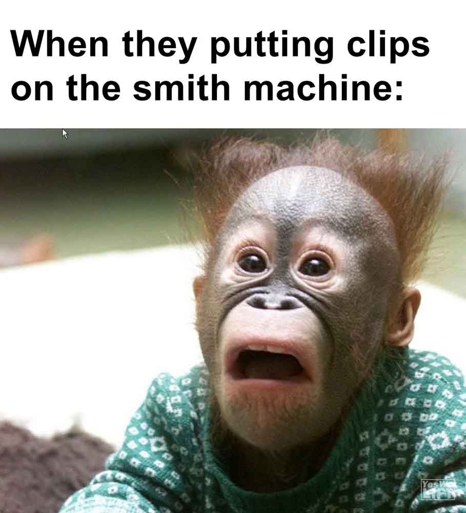 549   When They Putting Clips On The Smith Machine