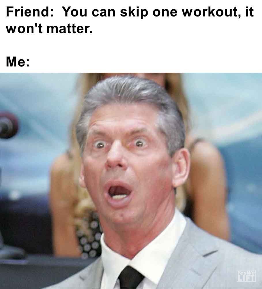 551   Friend You Can Skip One Workout, It Won't Matter. Me