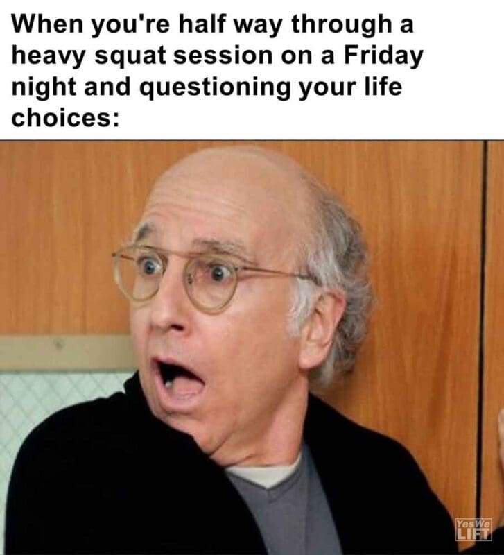 553   When You're Half Way Through A Heavy Squat Session On A Friday Night And Questioning Your Life Choices