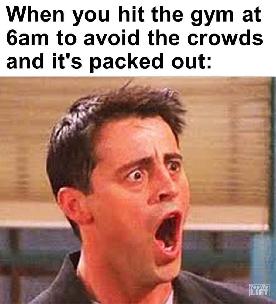 557   When You Hit The Gym At 6am To Avoid The Crowds And It's Packed Out