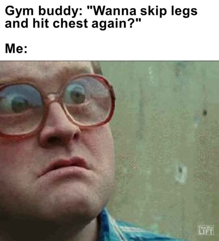 558   Gym Buddy Wanna Skip Legs And Hit Chest Again Me