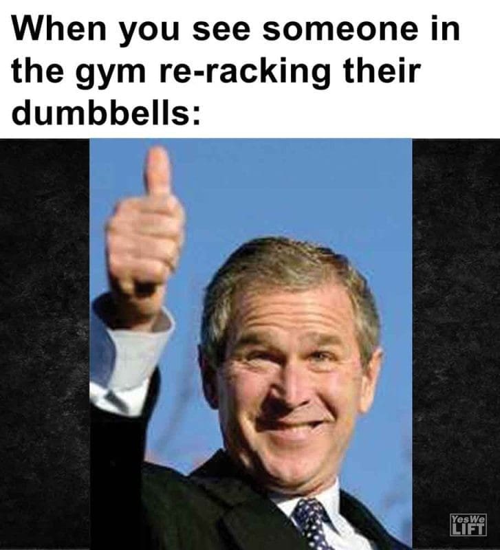 561 - When You See Someone In The Gym Reracking Their Dumbbells
