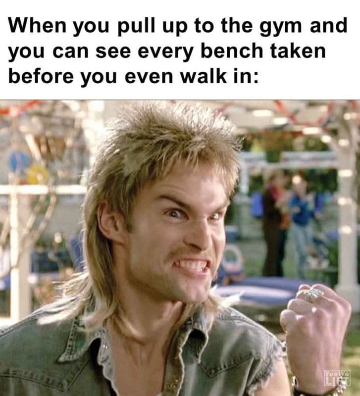 571 - When You Pull Up To The Gym And You Can See Every Bench Taken Before You Even Walk In