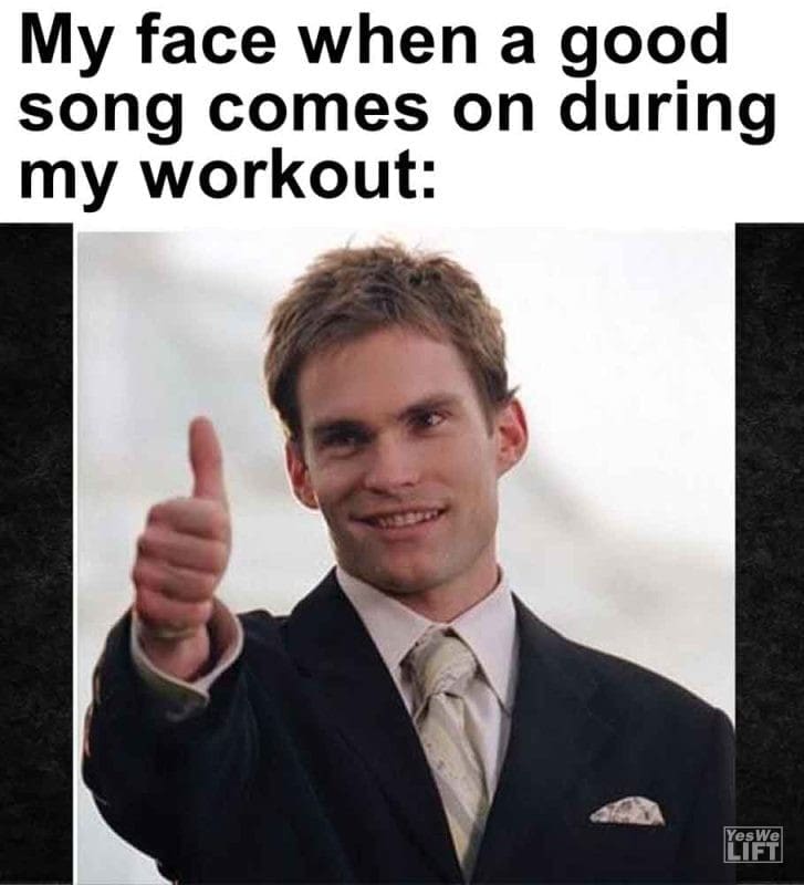 572 - My Face When A Good Song Comes On During My Workout
