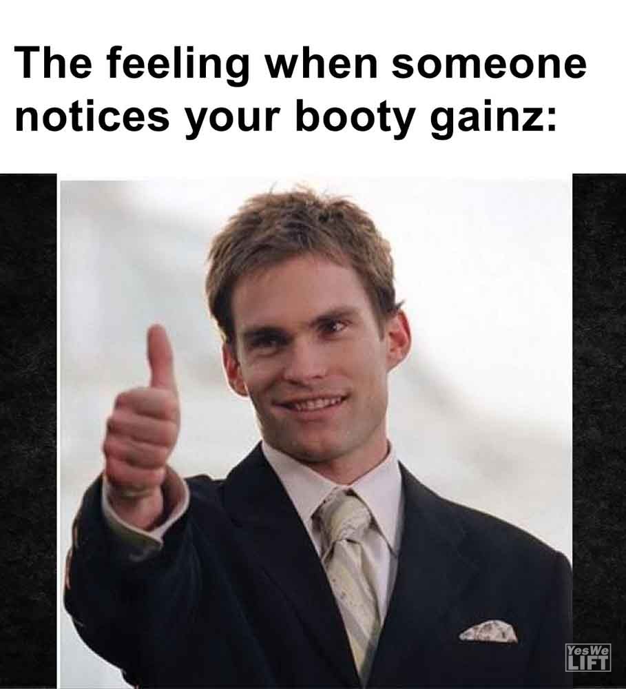 572 The Feeling When Someone Notices Your Booty Gainz