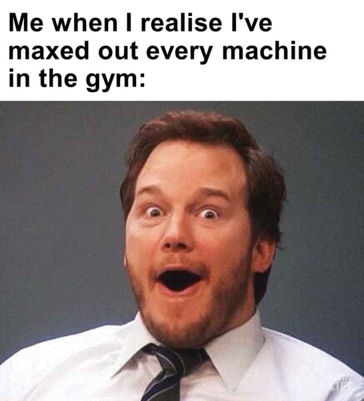 579 - Me When I Realise I've Maxed Out Every Machine In The Gym