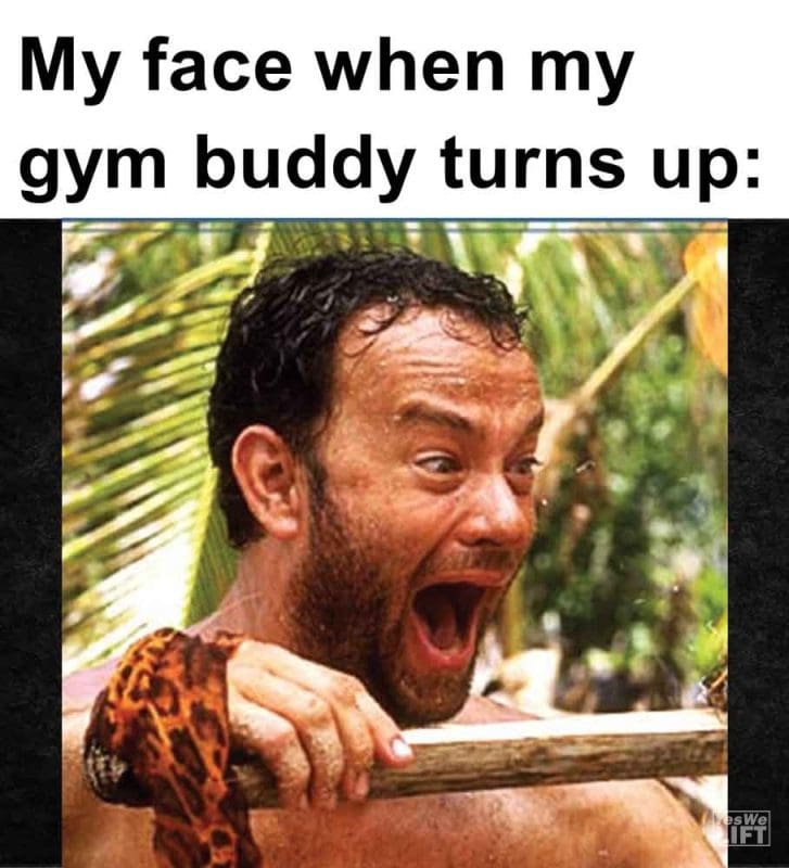 580 - My Face When My Gym Buddy Turns Up