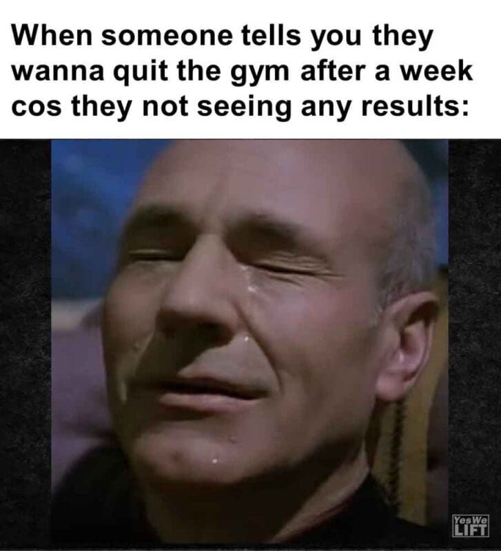 592   When Someone Tells You They Wanna Quit The Gym After A Week Cos They Not Seeing Any Results