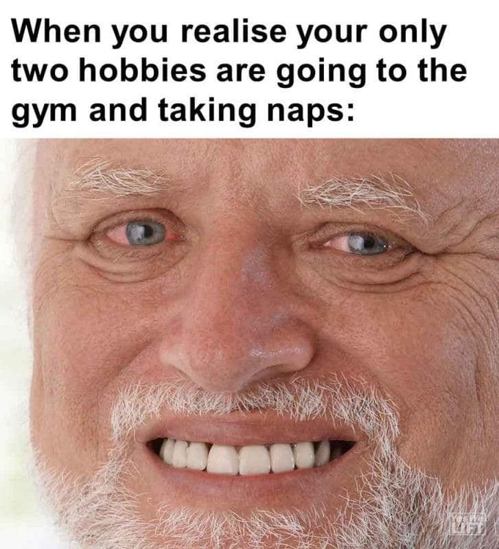 593 - When You Realise Your Only Two Hobbies Are Going To The Gym And Taking Naps