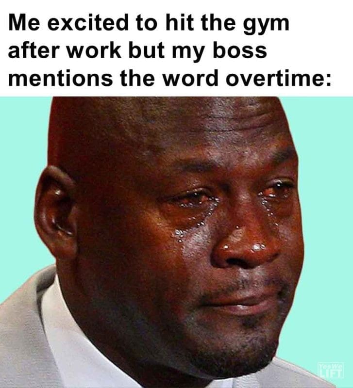 595 - Me Excited To Hit The Gym After Work But My Boss Mentions The Word Overtime