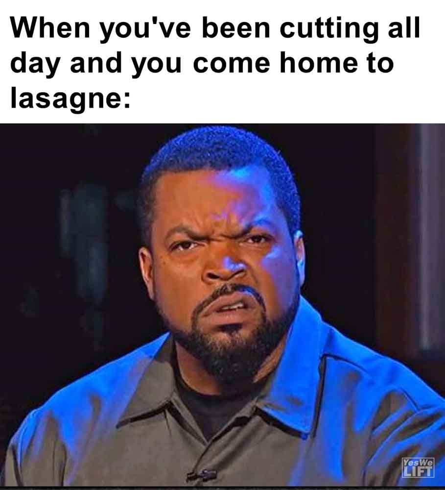 597   When You've Been Cutting All Day And You Come Home To Lasagne