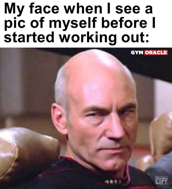599 - My Face When I See A Pic Of Myself Before I Started Working Out