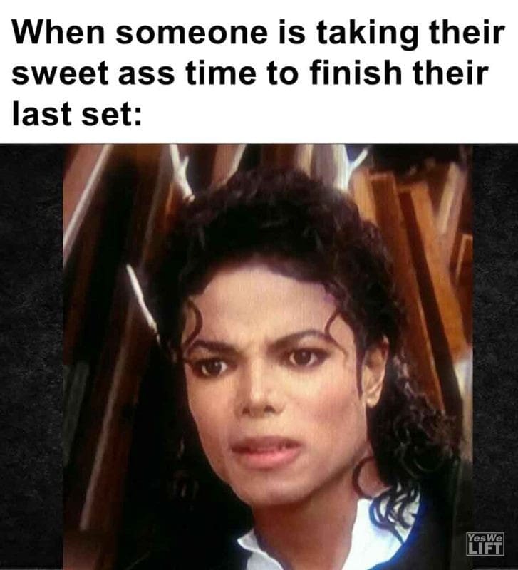 600 - When Someone Is Taking Their Sweet Ass Time To Finish Their Last Set