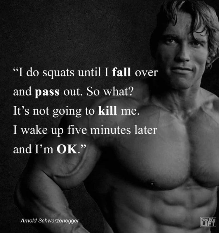 Arnold Shwarzenegger - I Do Squats Until I Fall Over And Pass Out So What Its Not Going To Kill Me I Wake Up Five Minutes Later And Im Ok