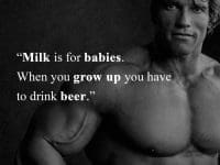 Arnold Shwarzenegger   Milk Is For Babies When You Grow Up You Have To Drink Beer
