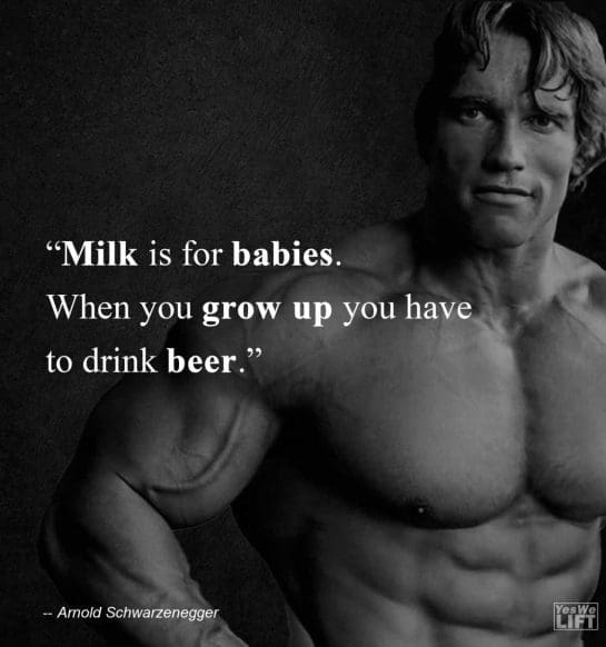 Arnold Shwarzenegger   Milk Is For Babies When You Grow Up You Have To Drink Beer