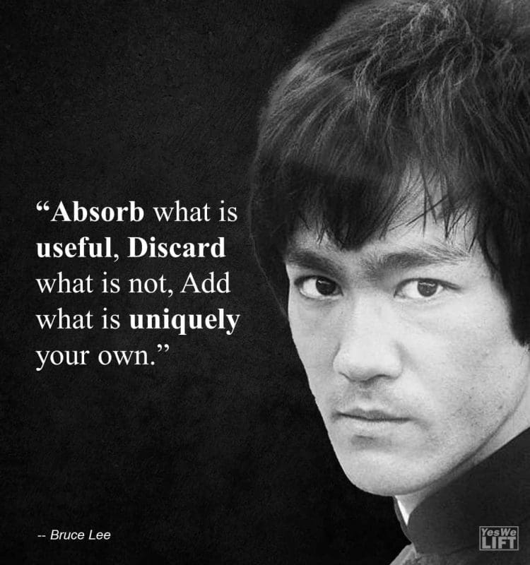 Bruce Lee - Absorb What Is Useful, Discard What Is Not, Add What Is Uniquely Your Own