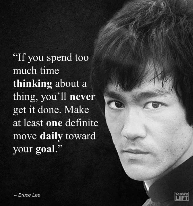Bruce Lee - If You Spend Too Much Time Thinking About A Thing, Youll Never Get It Done Make At Least One Definite Move Daily Toward Your Goal