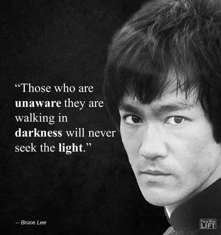 Bruce Lee - Those Who Are Unaware They Are Walking In Darkness Will Never Seek The Light