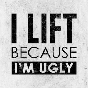 I lift because Im ugly 18