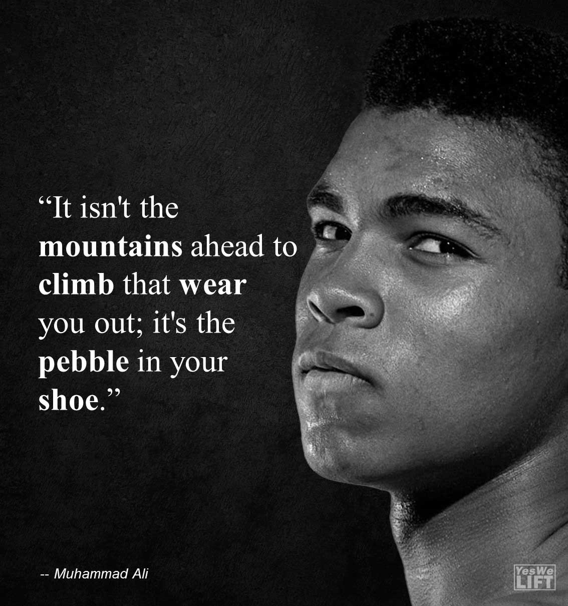 Muhammad Ali It Isn't The Mountains Ahead To Climb That Wear You Out; It's The Pebble In Your Shoe