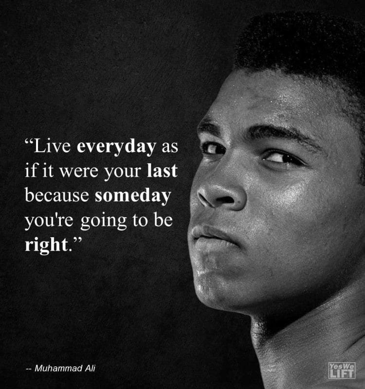 Muhammad Ali - Live Everyday As If It Were Your Last Because Someday You're Going To Be Right