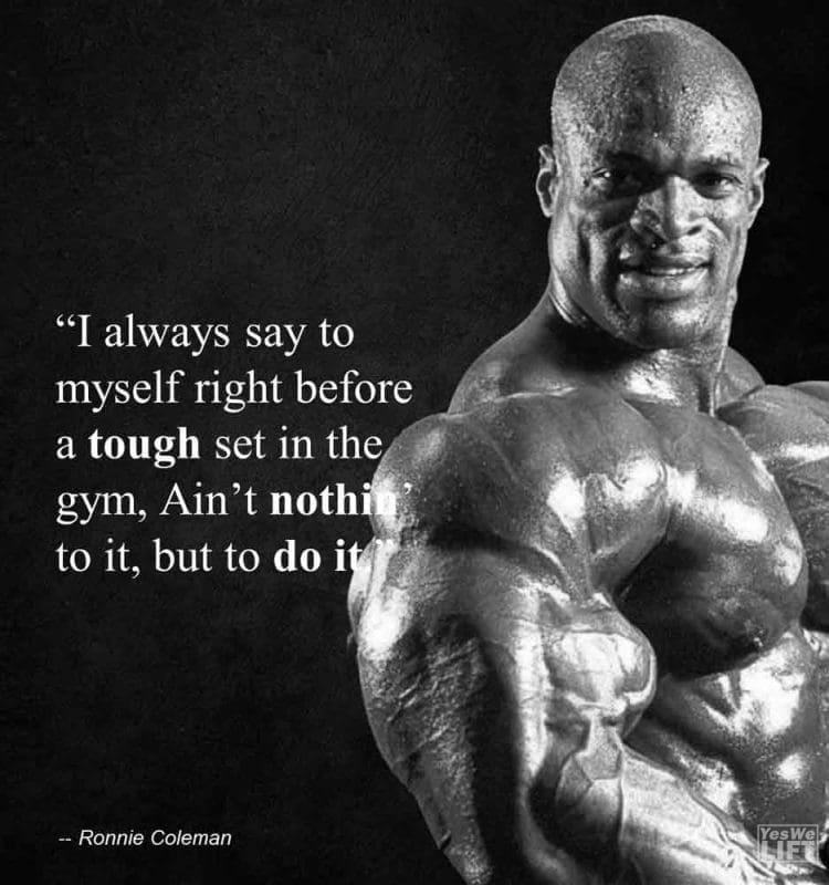 Ronnie Coleman - I Always Say To Myself Right Before A Tough Set In The Gym, Aint Nothin To It, But To Do It