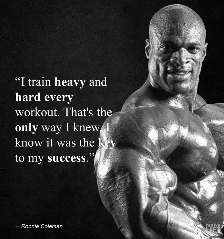 Ronnie Coleman I Train Heavy And Hard Every Workout That's The Only Way I Knew I Know It Was The Key To My Success